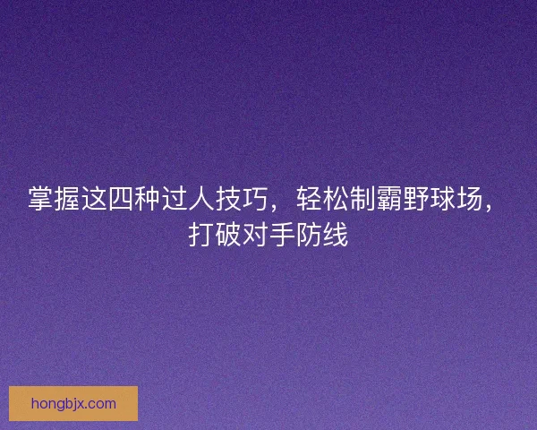 掌握这四种过人技巧，轻松制霸野球场，打破对手防线