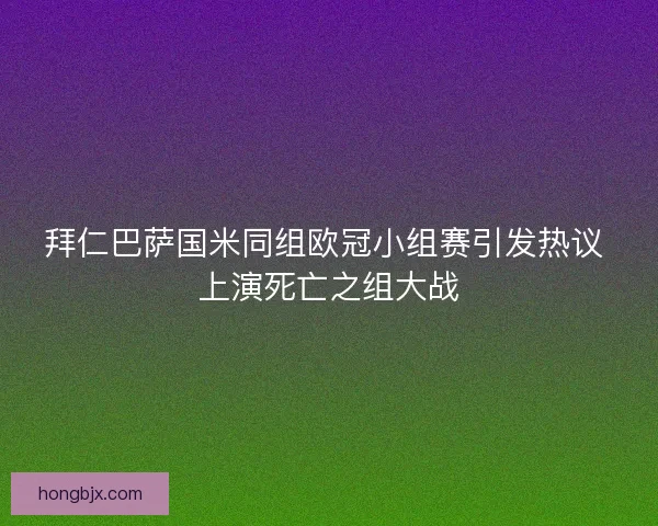 拜仁巴萨国米同组欧冠小组赛引发热议 上演死亡之组大战